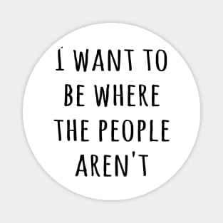 I want to be where the people aren't Magnet